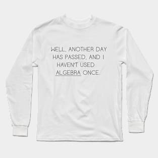 Well Another Day Has Passed and I haven't Used Algebra Once Long Sleeve T-Shirt